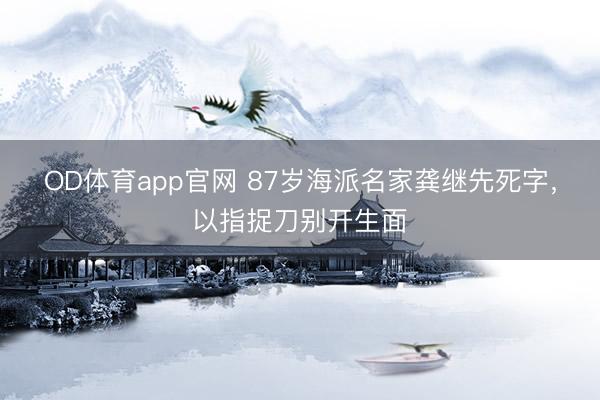 OD体育app官网 87岁海派名家龚继先死字，以指捉刀别开生面