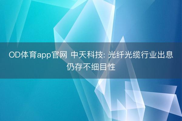 OD体育app官网 中天科技: 光纤光缆行业出息仍存不细目性