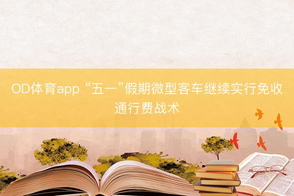 OD体育app “五一”假期微型客车继续实行免收通行费战术