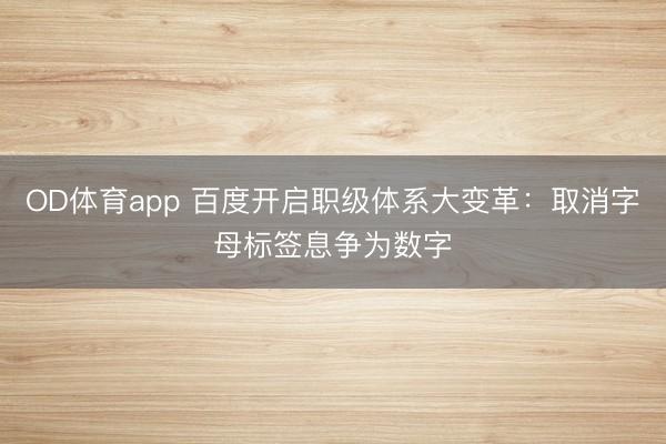 OD体育app 百度开启职级体系大变革：取消字母标签息争为数字