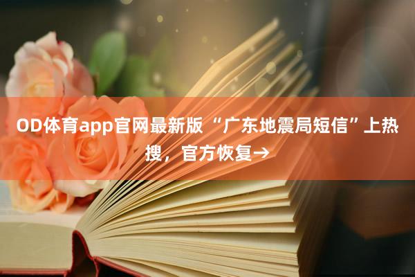 OD体育app官网最新版 “广东地震局短信”上热搜,官方恢复→