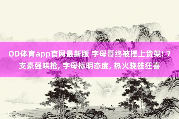 OD体育app官网最新版 字母哥终被摆上货架! 7支豪强哄抢, 字母标明态度, 热火骁雄狂喜