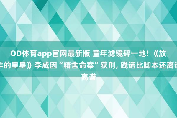 OD体育app官网最新版 童年滤镜碎一地! 《放羊的星星》李威因“精舍命案”获刑, 践诺比脚本还离谱