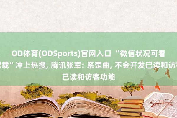 OD体育(ODSports)官网入口 “微信状况可看访客记载”冲上热搜, 腾讯张军: 系歪曲, 不会开发已读和访客功能