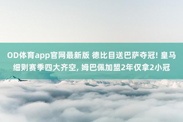 OD体育app官网最新版 德比目送巴萨夺冠! 皇马细则赛季四大齐空, 姆巴佩加盟2年仅拿2小冠