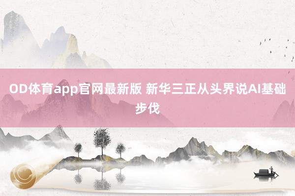 OD体育app官网最新版 新华三正从头界说AI基础步伐