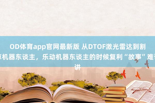 OD体育app官网最新版 从DTOF激光雷达到割草机器东谈主,乐动机器东谈主的时候复利“故事”难讲