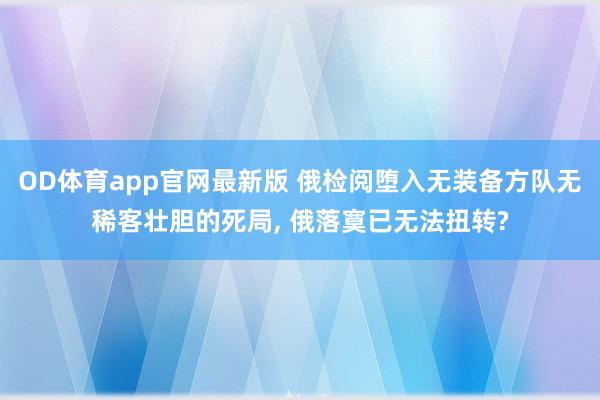 OD体育app官网最新版 俄检阅堕入无装备方队无稀客壮胆的死局, 俄落寞已无法扭转?