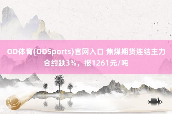 OD体育(ODSports)官网入口 焦煤期货连结主力合约跌3%,报1261元/吨