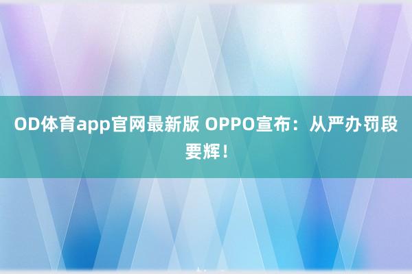 OD体育app官网最新版 OPPO宣布：从严办罚段要辉！