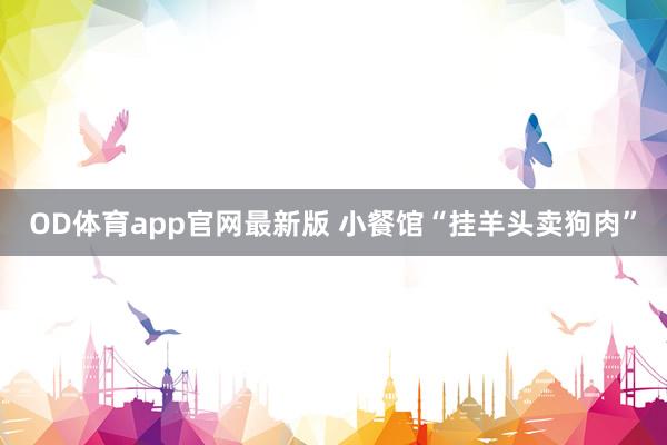 OD体育app官网最新版 小餐馆“挂羊头卖狗肉”