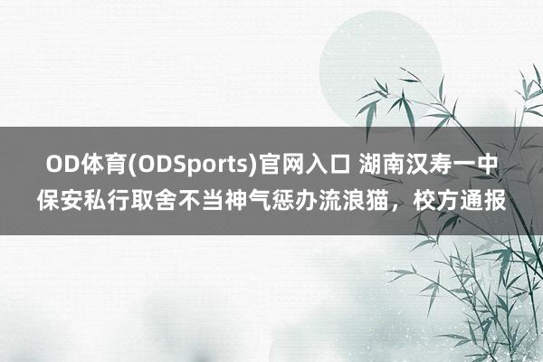 OD体育(ODSports)官网入口 湖南汉寿一中保安私行取舍不当神气惩办流浪猫,校方通报