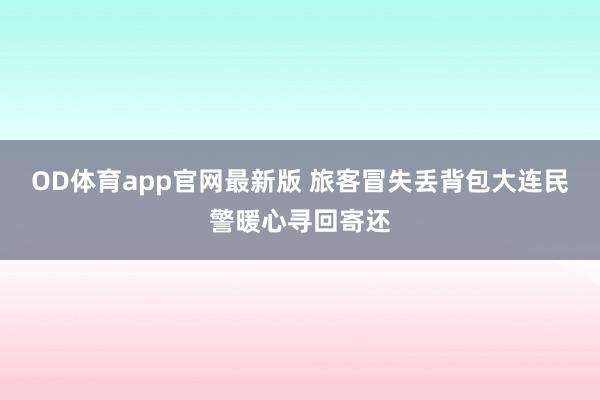 OD体育app官网最新版 旅客冒失丢背包大连民警暖心寻回寄还