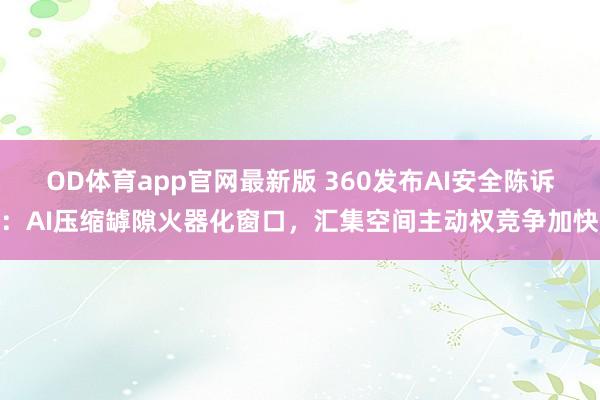 OD体育app官网最新版 360发布AI安全陈诉:AI压缩罅隙火器化窗口,汇集空间主动权竞争加快
