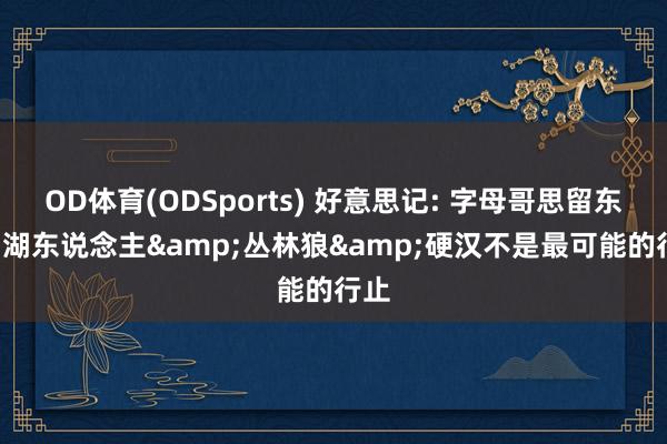 OD体育(ODSports) 好意思记: 字母哥思留东部, 湖东说念主&丛林狼&硬汉不是最可能的行止