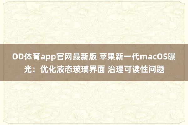 OD体育app官网最新版 苹果新一代macOS曝光:优化液态玻璃界面 治理可读性问题