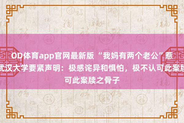 OD体育app官网最新版 “我妈有两个老公”惹群愤!武汉大学要紧声明:极感诧异和惧怕,极不认可此案牍之骨子