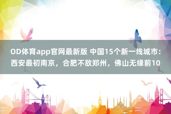 OD体育app官网最新版 中国15个新一线城市:西安最初南京,合肥不敌郑州,佛山无缘前10