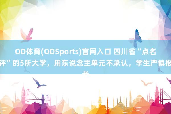 OD体育(ODSports)官网入口 四川省“点名品评”的5所大学,用东说念主单元不承认,学生严慎报考