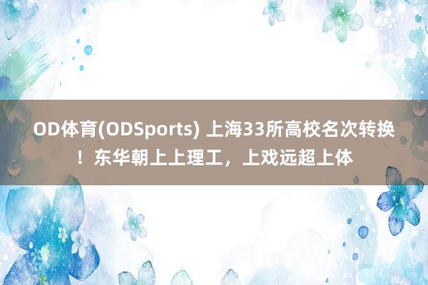 OD体育(ODSports) 上海33所高校名次转换!东华朝上上理工,上戏远超上体