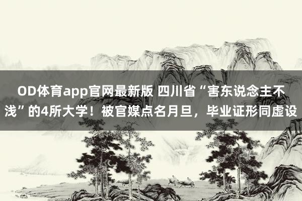 OD体育app官网最新版 四川省“害东说念主不浅”的4所大学!被官媒点名月旦,毕业证形同虚设