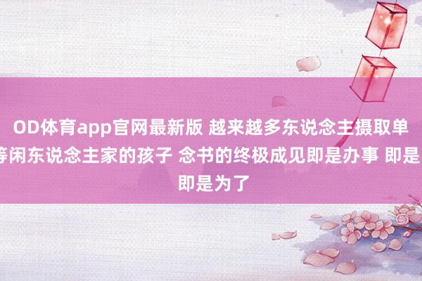 OD体育app官网最新版 越来越多东说念主摄取单招 等闲东说念主家的孩子 念书的终极成见即是办事 即是为了