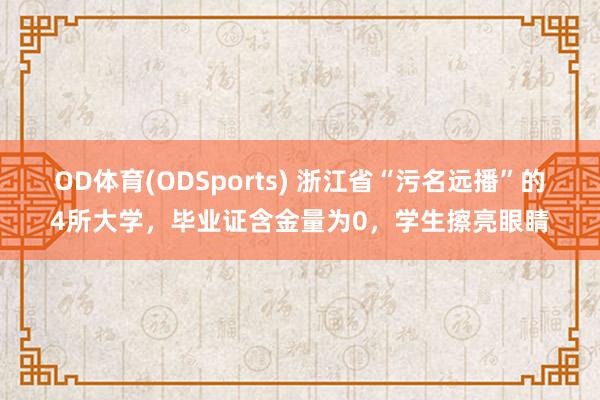 OD体育(ODSports) 浙江省“污名远播”的4所大学,毕业证含金量为0,学生擦亮眼睛