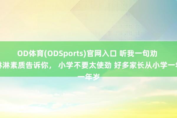 OD体育(ODSports)官网入口 听我一句劝 血淋淋素质告诉你, 小学不要太使劲 好多家长从小学一年岁
