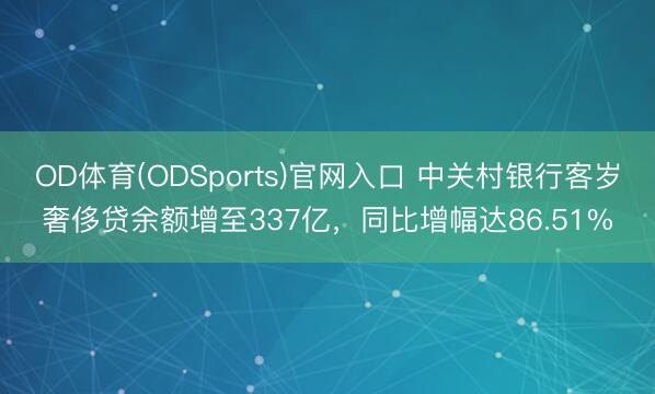 OD体育(ODSports)官网入口 中关村银行客岁奢侈贷余额增至337亿,同比增幅达86.51%