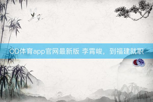 OD体育app官网最新版 李霄峻,到福建就职