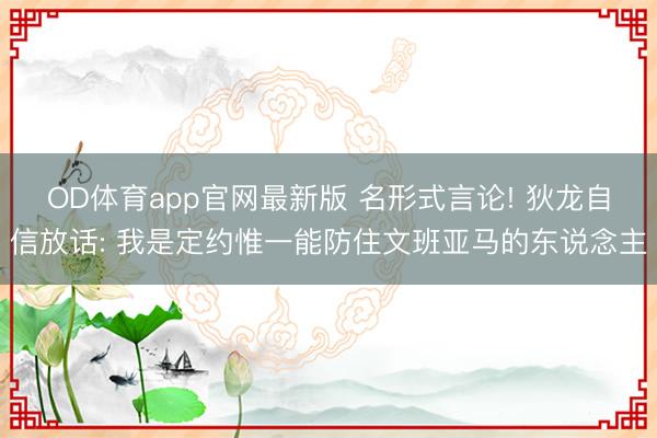 OD体育app官网最新版 名形式言论! 狄龙自信放话: 我是定约惟一能防住文班亚马的东说念主