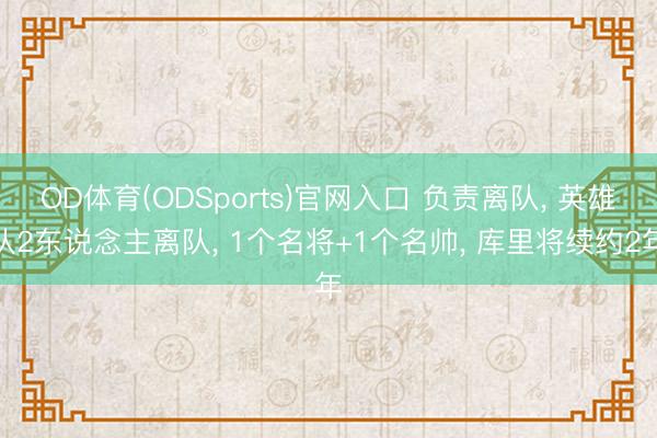 OD体育(ODSports)官网入口 负责离队, 英雄队2东说念主离队, 1个名将+1个名帅, 库里将续约2年