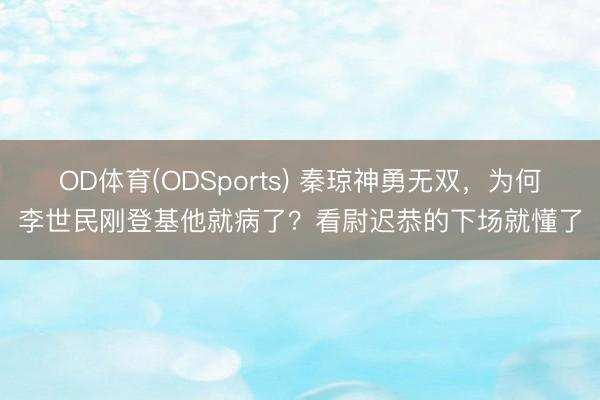 OD体育(ODSports) 秦琼神勇无双,为何李世民刚登基他就病了?看尉迟恭的下场就懂了