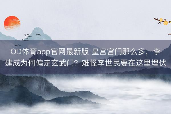OD体育app官网最新版 皇宫宫门那么多,李建成为何偏走玄武门?难怪李世民要在这里埋伏