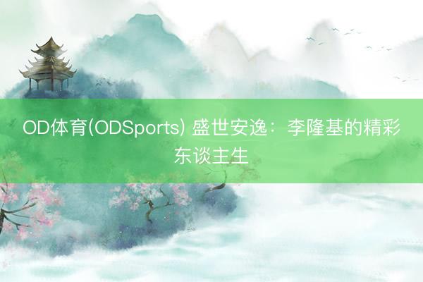 OD体育(ODSports) 盛世安逸:李隆基的精彩东谈主生