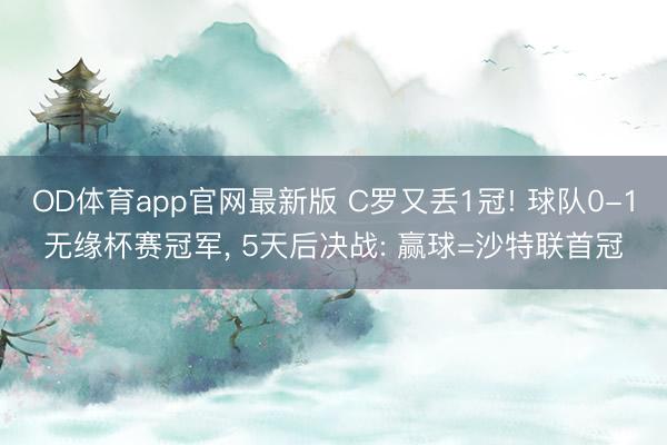 OD体育app官网最新版 C罗又丢1冠! 球队0-1无缘杯赛冠军, 5天后决战: 赢球=沙特联首冠