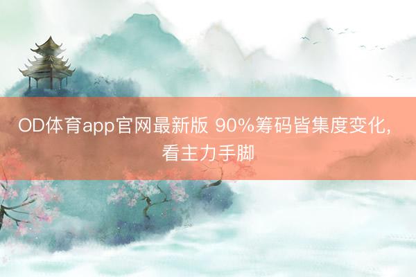 OD体育app官网最新版 90%筹码皆集度变化, 看主力手脚