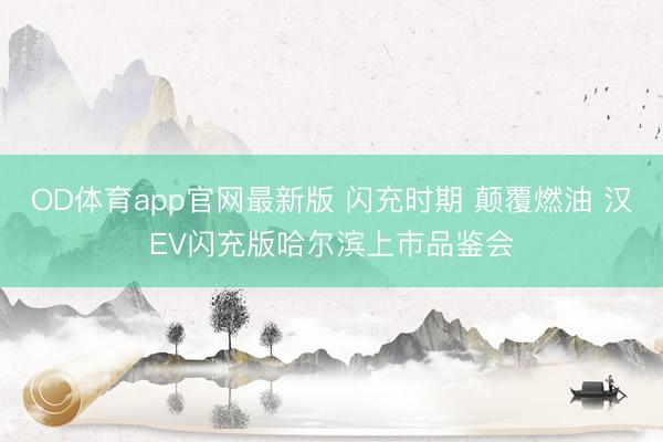 OD体育app官网最新版 闪充时期 颠覆燃油 汉EV闪充版哈尔滨上市品鉴会