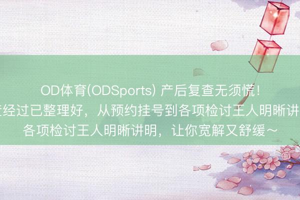 OD体育(ODSports) 产后复查无须慌!上海中山病院产后复查经过已整理好,从预约挂号到各项检讨王人明晰讲明,让你宽解又舒缓~