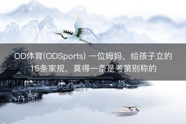 OD体育(ODSports) 一位姆妈,给孩子立的15条家规,莫得一条是考第别称的