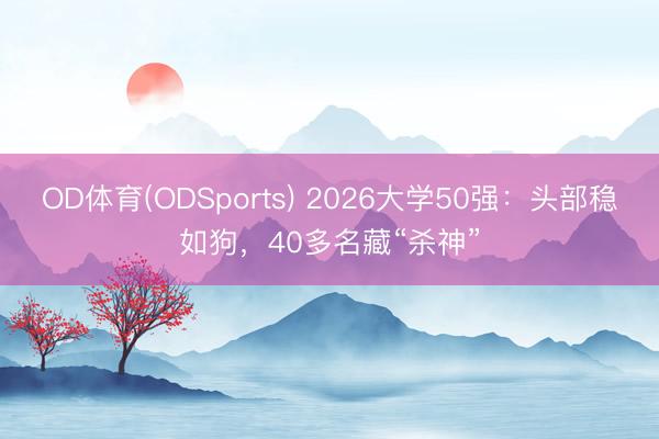 OD体育(ODSports) 2026大学50强:头部稳如狗,40多名藏“杀神”
