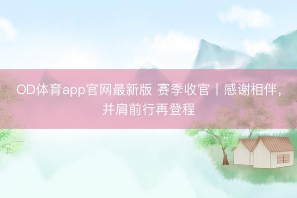 OD体育app官网最新版 赛季收官丨感谢相伴,并肩前行再登程