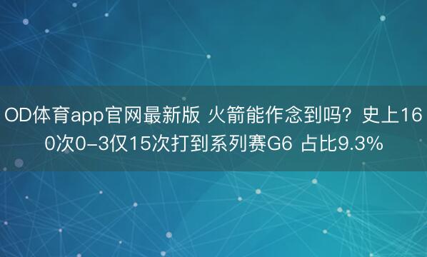OD体育app官网最新版 火箭能作念到吗?史上160次0-3仅15次打到系列赛G6 占比9.3%