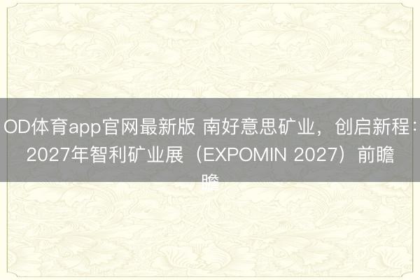 OD体育app官网最新版 南好意思矿业，创启新程：2027年智利矿业展（EXPOMIN 2027）前瞻