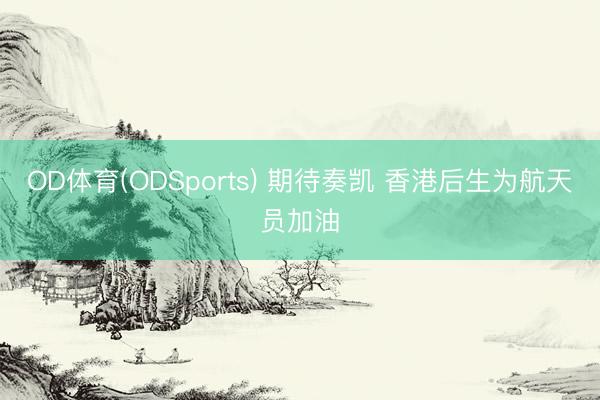 OD体育(ODSports) 期待奏凯 香港后生为航天员加油