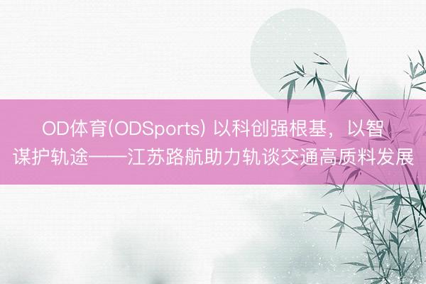 OD体育(ODSports) 以科创强根基，<a href=