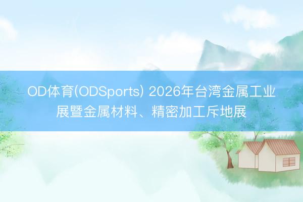 OD体育(ODSports) 2026年台湾金属工业展暨金属材料、精密加工斥地展