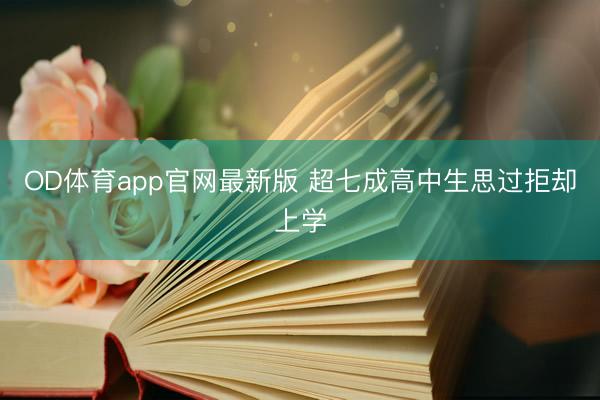 OD体育app官网最新版 超七成高中生思过拒却上学