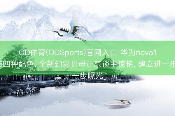 OD体育(ODSports)官网入口 华为nova16公布四种配色, 全新幻彩贝母让东谈主惊艳, 建立进一步曝光