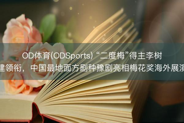 OD体育(ODSports) “二度梅”得主李树建领衔,中国最地面方剧种豫剧亮相梅花奖海外展演